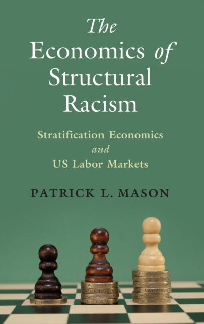 Cover for Mason, Patrick L. (University of Massachusetts, Amherst) · The Economics of Structural Racism: Stratification Economics and US Labor Markets - Cambridge Studies in Stratification Economics: Economics and Social Identity (Hardcover Book) (2023)