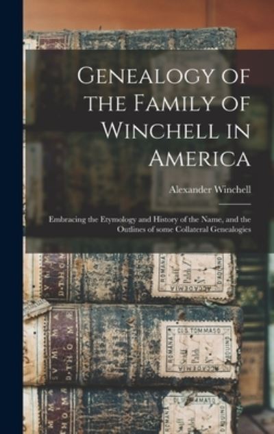 Cover for Alexander 1824-1891 Winchell · Genealogy of the Family of Winchell in America; Embracing the Etymology and History of the Name, and the Outlines of Some Collateral Genealogies (Hardcover Book) (2021)