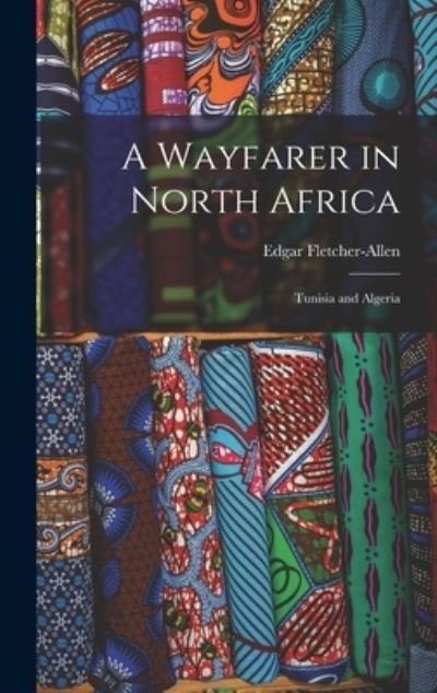 Cover for Edgar 1886-1937 Fletcher-Allen · A Wayfarer in North Africa; Tunisia and Algeria (Hardcover Book) (2021)