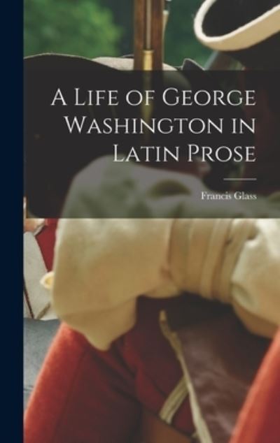 Cover for Francis Glass · Life of George Washington in Latin Prose (Book) (2022)