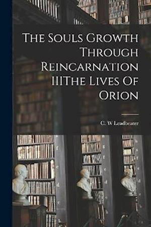 Cover for C. W. Leadbeater · Souls Growth Through Reincarnation IIIThe Lives of Orion (Bok) (2022)