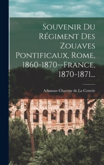 Cover for Athanase Charette de la Contrie (Baro · Souvenir du Régiment des Zouaves Pontificaux, Rome, 1860-1870--France, 1870-1871... (Buch) (2022)