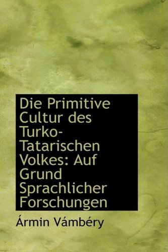 Cover for Ármin Vámbéry · Die Primitive Cultur Des Turko-tatarischen Volkes: Auf Grund Sprachlicher Forschungen (Hardcover Book) [German edition] (2009)