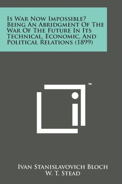 Is War Now Impossible? Being an Abridgment of the War of the Future in Its Technical, Economic, and Political Relations (1899) - Ivan Stanislavovich Bloch - Books - Literary Licensing, LLC - 9781169974807 - August 7, 2014