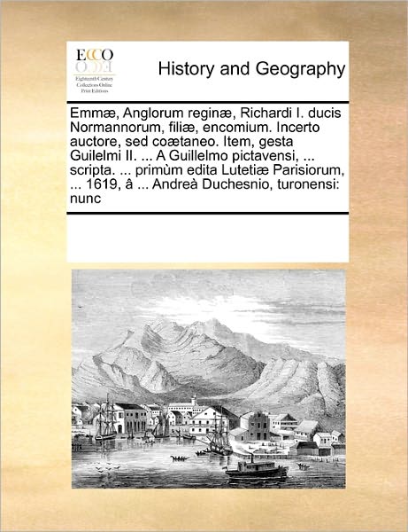 Emmæ, Anglorum Reginæ, Richardi I. Ducis Normannorum, Filiæ, Encomium. Incerto Auctore, Sed Coætaneo. Item, Gesta Guilelmi Ii. ... a Guillelmo ... Andreà Duchesnio, Turonens - See Notes Multiple Contributors - Bøger - Gale ECCO, Print Editions - 9781171247807 - 20. november 2010