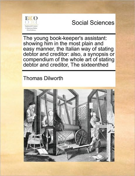 Cover for Thomas Dilworth · The Young Book-keeper's Assistant: Showing Him in the Most Plain and Easy Manner, the Italian Way of Stating Debtor and Creditor: Also, a Synopsis or Com (Paperback Book) (2010)