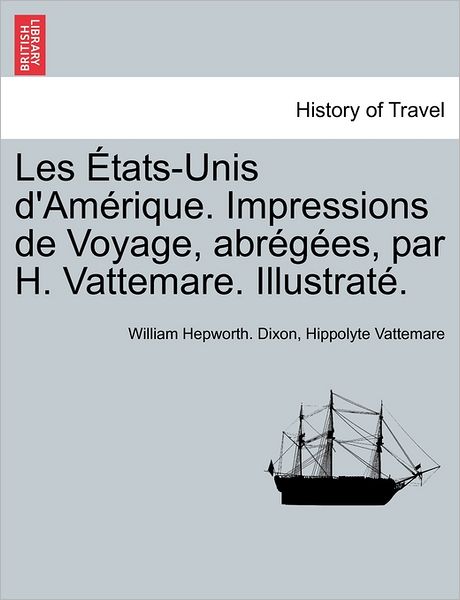 Cover for William Hepworth Dixon · Les Tats-unis D'am Rique. Impressions De Voyage, Abr G Es, Par H. Vattemare. Illustrat . (Paperback Book) (2011)