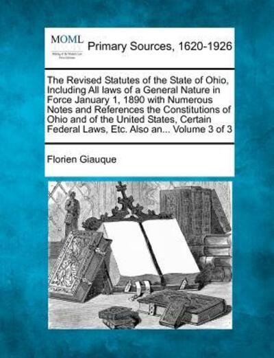 Cover for Florien Giauque · The Revised Statutes of the State of Ohio, Including All Laws of a General Nature in Force January 1, 1890 with Numerous Notes and References the Constitu (Paperback Book) (2012)