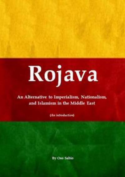 Rojava: an Alternative to Imperialism, Nationalism, and Islamism in the Middle East (an Introduction) - Oso Sabio - Bøker - Lulu.com - 9781326454807 - 20. oktober 2015