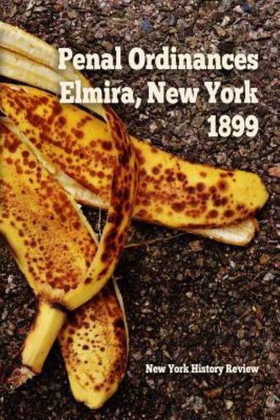 Cover for New York History Review · Penal Ordinances of Elmira, New York 1899 (Paperback Book) (2018)