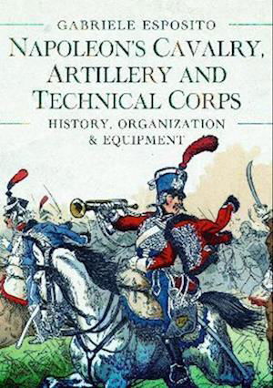 Cover for Gabriele Esposito · Napoleon's Cavalry, Artillery and Technical Corps 1799-1815: History, Organization and Equipment (Hardcover Book) (2023)