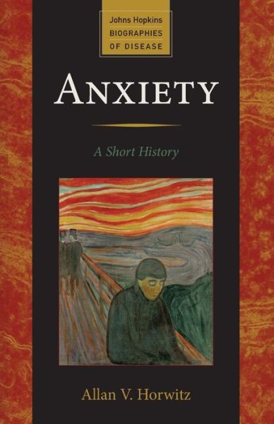 Cover for Horwitz, Allan V. (Dean of Social and Behavioral Science, Rutgers University) · Anxiety: A Short History - Johns Hopkins Biographies of Disease (Paperback Book) (2013)