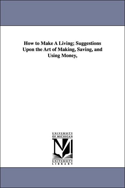 Cover for Michigan Historical Reprint Series · How to Make a Living; Suggestions Upon the Art of Making, Saving, and Using Money, (Paperback Book) (2006)