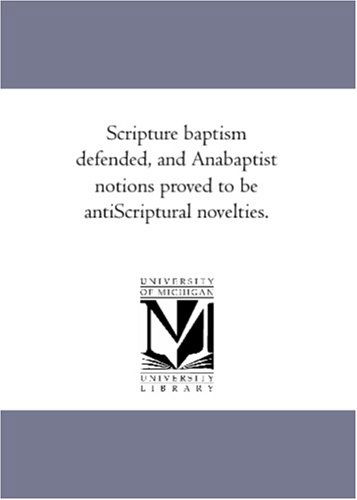 Cover for Unknown Author · Scripture Baptism Defended, and Anabaptist Notions Proved to Be Antiscriptural Novelties. (Paperback Book) (2006)