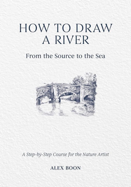 Cover for Alex Boon · How to Draw a River: from the Source to the Sea: A Step-by-Step Course for the Nature Artist (Hardcover bog) (2025)