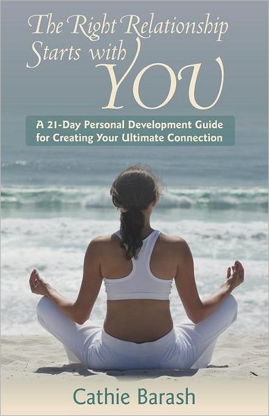 Cover for Cathie Barash · The Right Relationship Starts with You: a 21-day Personal Development Guide for Creating Your Ultimate Connection (Paperback Book) (2012)