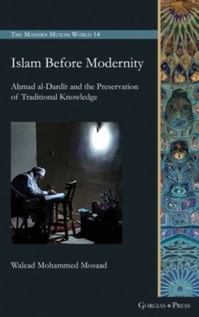 Cover for Walead Mosaad · Islam Before Modernity: Ahmad al-Dardir and the Preservation of Traditional Knowledge (Hardcover Book) (2022)