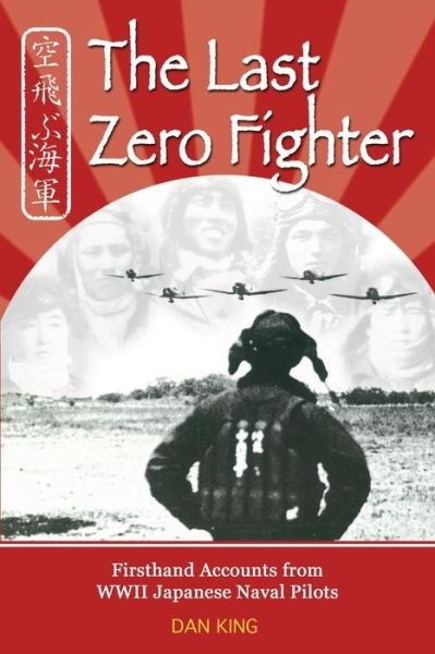 Cover for Dan King · The Last Zero Fighter: Firsthand Accounts from Wwii Japanese Naval Pilots (Paperback Book) (2012)
