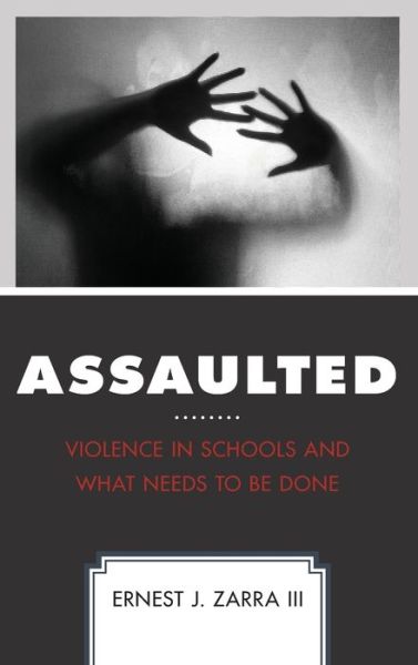 Cover for Zarra, Ernest J., PhD, III · Assaulted: Violence in Schools and What Needs to Be Done (Hardcover Book) (2018)
