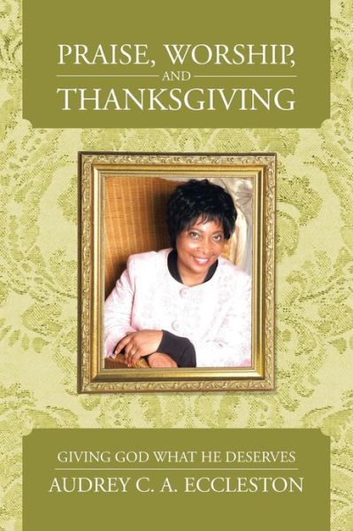 Cover for Audrey C. A. Eccleston · Praise, Worship, and Thanksgiving: Giving God What He Deserves (Paperback Book) (2013)