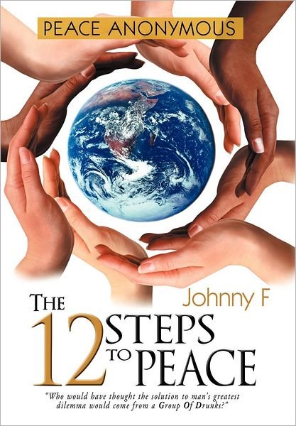 Peace Anonymous - the 12 Steps to Peace - Johnny F - Books - Xlibris - 9781477129807 - November 6, 2012