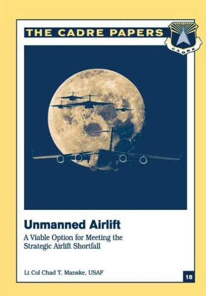 Cover for Manske, Lieutenant Colonel Usaf, Chad T · Unmanned Airlift: a Viable Option for Meeting the Strategic Airlift Shortfall: Cadre Paper No. 18 (Taschenbuch) (2012)