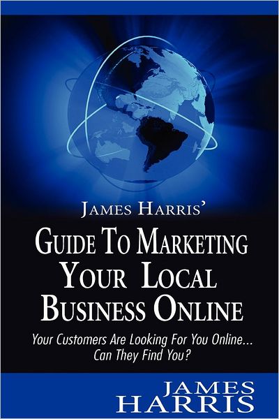 Cover for James Harris · James Harris' Guide to Marketing Your Local Business Online: Your Customers Are Looking for You Online... Can They Find You? (Paperback Book) (2012)