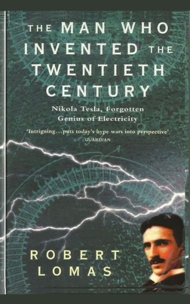 The Man Who Invented the Twentieth Century: Nikola Tesla, Forgotten Genius of Electricity - Robert Lomas - Books - CreateSpace Independent Publishing Platf - 9781481229807 - January 10, 2013