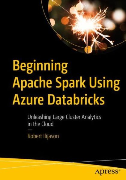 Beginning Apache Spark Using Azure Databricks: Unleashing Large Cluster Analytics in the Cloud - Robert Ilijason - Bøker - APress - 9781484257807 - 12. juni 2020