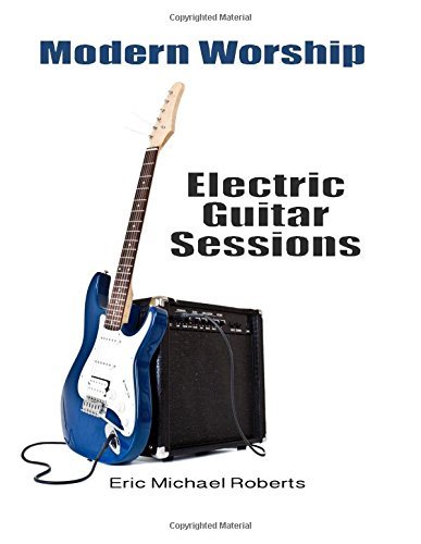 Modern Worship Electric Guitar Sessions: Learn to Play Electric Guitar Like a Pro. - Eric Michael Roberts - Kirjat - CreateSpace Independent Publishing Platf - 9781493620807 - tiistai 1. lokakuuta 2013