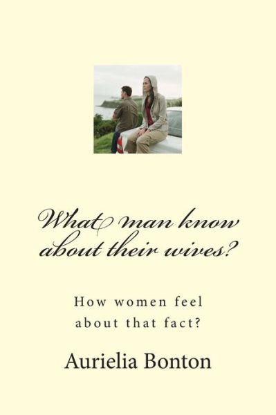 Cover for Aurielia Bonton · What Man Know About Their Wives?: How Women Feel About That Fact? (Paperback Book) (2014)