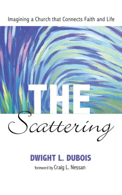 Cover for Dwight Lee DuBois · The Scattering: Imagining a Church That Connects Faith and Life (Hardcover Book) (2015)