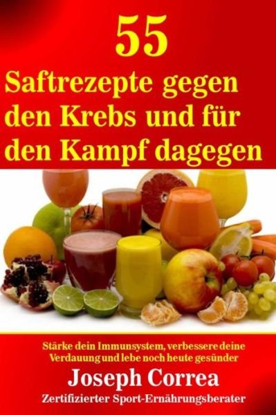 Cover for Correa (Zertifizierter Sport-ernahrungsb · 55 Saftrezepte Gegen den Krebs Und Fur den Kampf Dagegen: Starke Dein Immunsystem (Taschenbuch) (2014)