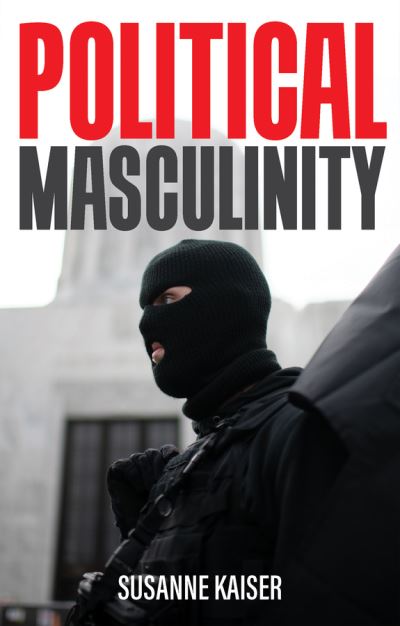 Cover for Susanne Kaiser · Political Masculinity: How Incels, Fundamentalists and Authoritarians Mobilise for Patriarchy (Hardcover Book) (2022)