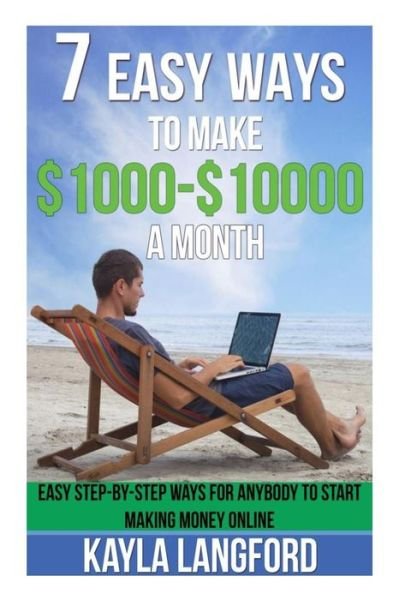 Cover for Kayla Langford · 7 Easy Ways to Make 1000 - 10000 a Month: Easy Step-by-step Ways for Anybody to Start Making Money Online (Paperback Book) (2015)
