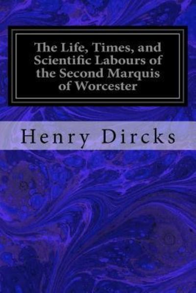 The Life, Times, and Scientific Labours of the Second Marquis of Worcester - Henry Dircks - Books - Createspace Independent Publishing Platf - 9781544072807 - March 4, 2017