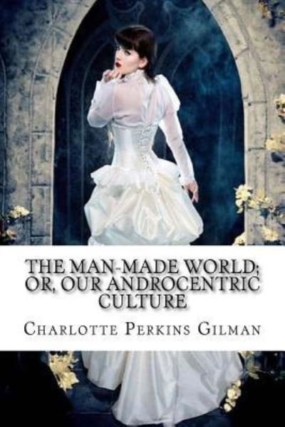Cover for Charlotte Perkins Gilman · The Man-Made World; Or, Our Androcentric Culture Charlotte Perkins Gilman (Paperback Bog) (2017)