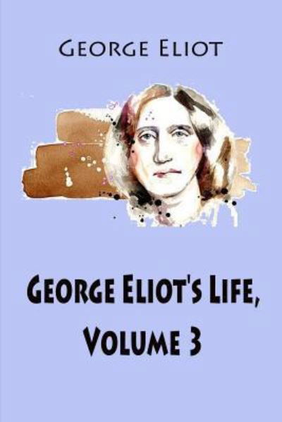 George Eliot's Life, Volume 3 - George Eliot - Bøger - Createspace Independent Publishing Platf - 9781545538807 - 23. april 2017