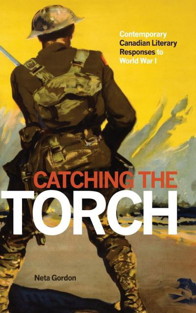Cover for Neta Gordon · Catching the Torch: Contemporary Canadian Literary Responses to World War I (Hardcover Book) (2014)