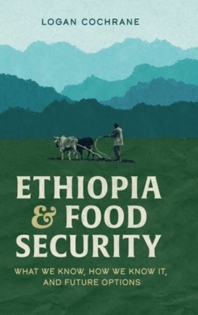 Cover for Logan Cochrane · Ethiopia and Food Security: What We Know, How We Know It, and Future Options (Hardcover Book) (2021)