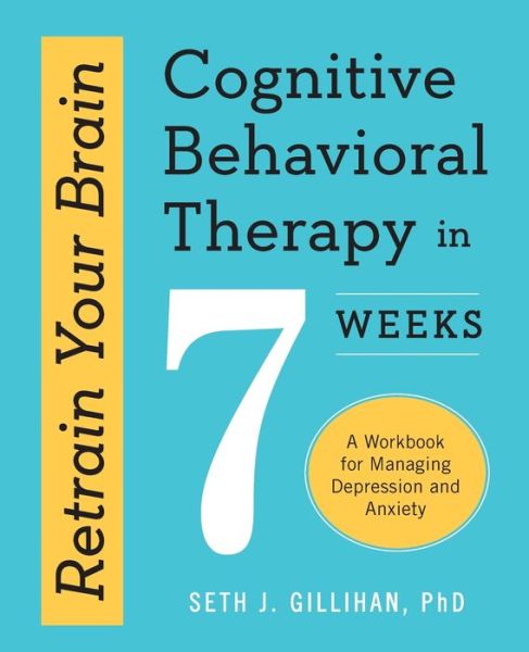 Cover for Seth J. Gillihan PhD · Retrain Your Brain : Cognitive Behavioral Therapy in 7 Weeks : A Workbook for Managing Depression and Anxiety (Paperback Book) (2016)