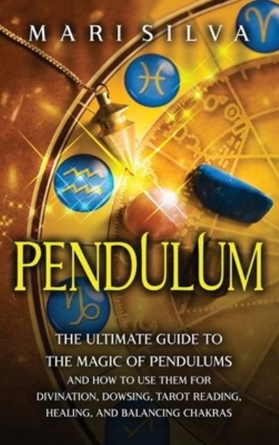 Cover for Mari Silva · Pendulum: The Ultimate Guide to the Magic of Pendulums and How to Use Them for Divination, Dowsing, Tarot Reading, Healing, and Balancing Chakras (Hardcover Book) (2021)