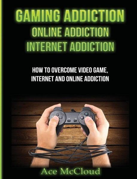 Cover for Ace McCloud · Gaming Addiction: Online Addiction: Internet Addiction: How to Overcome Video Game, Internet, and Online Addiction - Relief &amp; Treatments for Video Gaming Online (Hardcover Book) (2017)