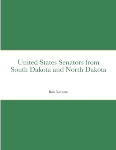 United States Senators from South Dakota and North Dakota - Bob Navarro - Books - Lulu.com - 9781716600807 - September 6, 2020