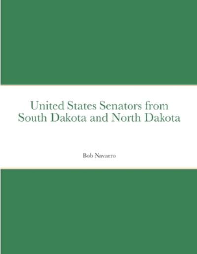 United States Senators from South Dakota and North Dakota - Bob Navarro - Books - Lulu.com - 9781716600807 - September 6, 2020