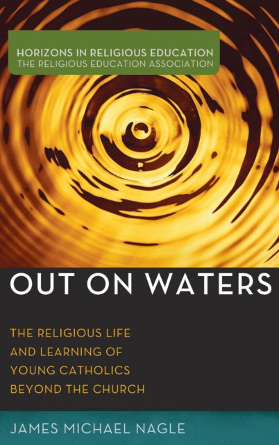 Cover for James Michael Nagle · Out on Waters: The Religious Life and Learning of Young Catholics Beyond the Church - Horizons in Religious Education (Hardcover Book) (2020)