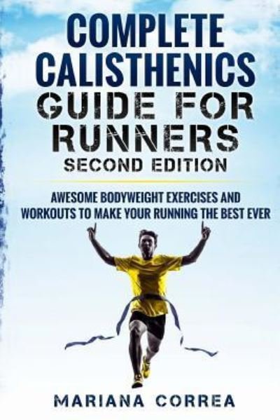 Complete Calisthenics Guide for Runners Second Edition - Mariana Correa - Libros - Createspace Independent Publishing Platf - 9781725903807 - 16 de agosto de 2018