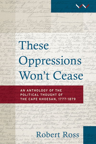 Cover for Robert Ross · These oppressions won’t cease: An anthology of the political thought of the Cape Khoesan, 1777–1879 (Paperback Book) (2017)