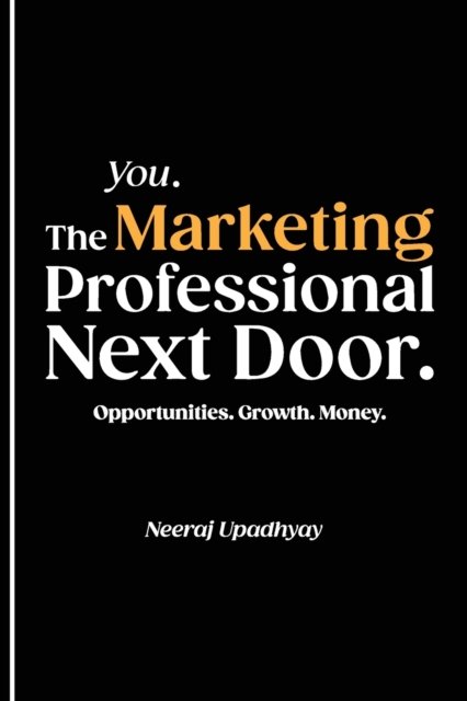 Cover for Neeraj Upadhyay · You. The Marketing Professional Next Door. Opportunities. Growth. Money. (Paperback Bog) (2021)