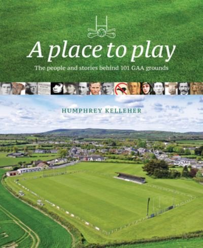 Cover for Humphrey Kelleher · A Place to Play: The People and Stories Behind 101 GAA Grounds (Hardcover bog) (2023)